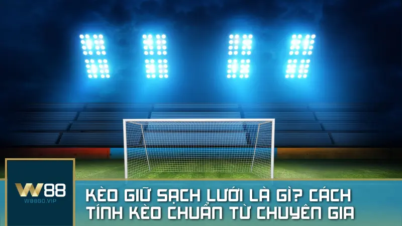 Kèo giữ sạch lưới là gì? Cách tính kèo chuẩn xác từ chuyên gia